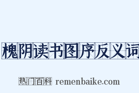 槐阴读书图序反义词是什么意思的图片